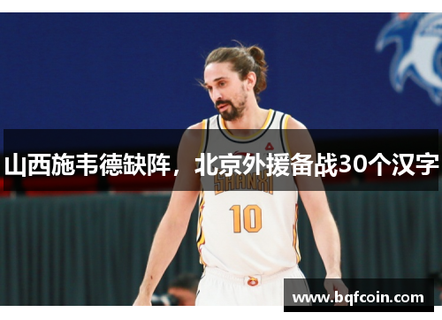 山西施韦德缺阵，北京外援备战30个汉字
