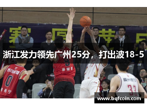 浙江发力领先广州25分，打出波18-5