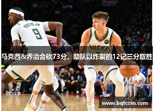 马克西&乔治合砍73分，助队以炸裂的12记三分取胜