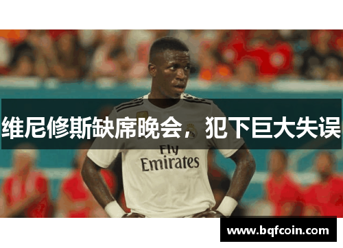 维尼修斯缺席晚会，犯下巨大失误