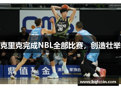 克里克完成NBL全部比赛，创造壮举